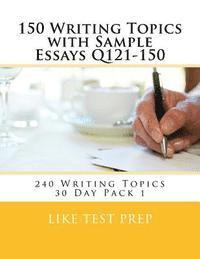 150 Writing Topics with Sample Essays Q121-150: 240 Writing Topics 30 Day Pack 1 1