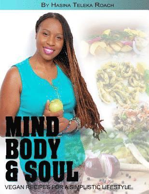 Mind Body and Soul: Vegan Recipes for a Simplistic Lifestyle 1