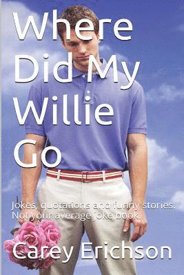 Where Did My Willie Go: Hilarious jokes, great quotations and funny stories. Not your average joke book