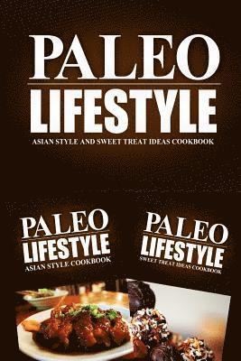 Paleo Lifestyle - Asian Style and Sweet Treat Ideas Cookbook: Modern Caveman CookBook for Grain Free, Low Carb, Sugar Free, Detox Lifestyle 1