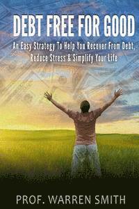 Debt Free For Good: An Easy Strategy To Help You Recover From Debt, Reduce Stress & Simplify Your Life 1