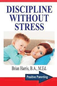 Brian Harris - Discipline Without Stress: Proven Tips + Strategies To Improve Your Child's Behavior, Häftad