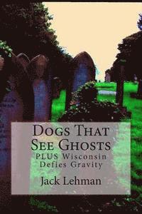 Jack Lehman - Dogs That See Ghosts: PLUS Wisconsin Defies Gravity, Häftad