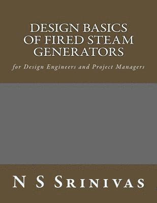 N. S. Srinivas - Design Basics of Fired Steam Generators: for Design Engineers and Project Managers, Häftad