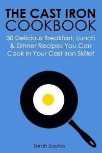 bokomslag The Cast Iron Cookbook: 30 Delicious Breakfast, Lunch and Dinner Recipes You Can Cook in Your Cast Iron Skillet