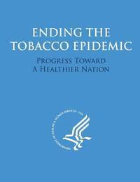 U. S. Department of Heal Human Services - Ending the Tobacco Epidemic: Progress Towards A Healthier Nation, Häftad