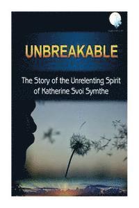 bokomslag Unbreakable: The Story Of The Unrelenting Spirit Of Katherine Symthe