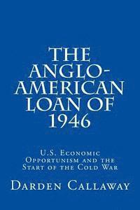 bokomslag The Anglo-American Loan of 1946: U.S. Economic Opportunism and the Start of the Cold War