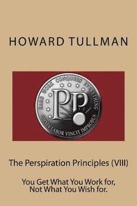 bokomslag The Perspiration Principles (VIII): You Get What You Work for, Not What You Wish for.