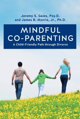Jr. Ph. D. James B. Morris, Jeremy S. Gaies Psy D. - Mindful Co-parenting: A Child-Friendly Path through Divorce, Häftad