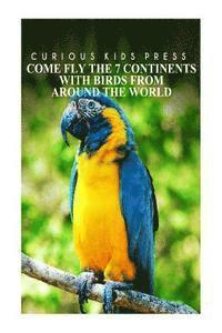 bokomslag Come Fly The 7 Continents With Birds Around The World - Curious Kids Press: Kids book about animals and wildlife, Children's books 4-6
