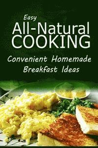 bokomslag Easy Natural Cooking - Convenient Homemade Breakfast Ideas: Easy Healthy Recipes Made With Natural Ingredients