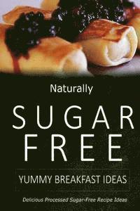 Naturally Sugar-Free - Yummy Breakfast Ideas: Delicious Sugar-Free and Diabetic-Friendly Recipes for the Health-Conscious 1