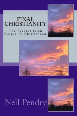 Final Christianity: The Reconstituted Gospel to Christendom 1