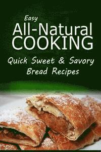 bokomslag Easy Natural Cooking - Quick Sweet & Savory Bread Recipes: Easy Healthy Recipes Made With Natural Ingredients