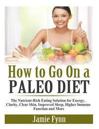 Jamie Fynn - How to Go On a Paleo Diet: The Nutrient-Rich Eating Solution for Energy, Clarity, Clear Skin, Improved Sleep, Higher Immune Function and More, Häftad