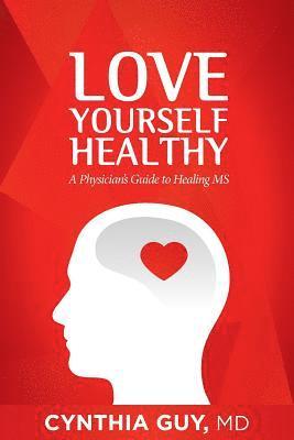 Love Yourself Healthy: A Physician's Guide to Healing MS 1