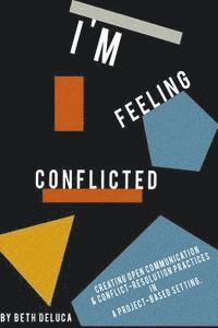 bokomslag I'm Feeling Conflicted: Creating Open Communication & Conflict-Resolution Practices in a Project-Based Setting