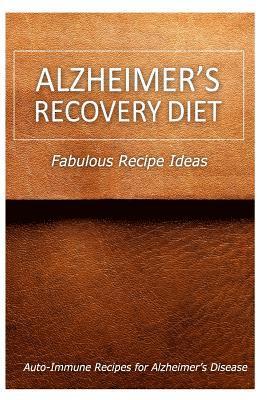 Alzheimer's Recovery Diet - Fabulous Recipe Ideas: Easy Healthy Anti-Inflammatory Recipes for Alzheimer's Recovery 1