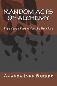 bokomslag Random Acts of Alchemy: Free Verse Poetry for the New Age