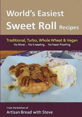 World's Easiest Sweet Roll Recipes (No Mixer... No-Kneading... No Yeast Proofing): From the Kitchen of Artisan Bread with Steve 1