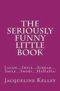 Jacqueline Kelley - The Seriously Funny Little Book: Laugh...Smile...Scream...Smile...Snort...HaHaHa!, Häftad