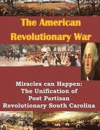 U. S. Army Command and General Staff Col - The American Revolutionary War: Miracles can Happen: The Unification of Post Partisan Revolutionary South Carolina, Häftad