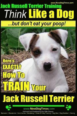 Paul Allen Pearce - Jack Russell Terrier Training, Think Like a Dog, But Don't Eat your Poop!: Here's EXACTLY How To Train Your Jack Russell Terrier, Häftad