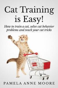 bokomslag Cat Training Is Easy!: How to train a cat, solve cat behavior problems and teach your cat tricks.