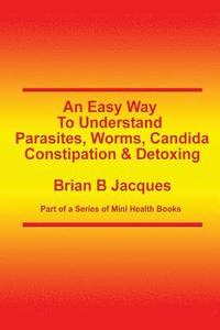 bokomslag An Easy Way To Understand Parasites, Worms, Candida, Constipation & Detoxing