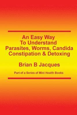 bokomslag An Easy Way To Understand Parasites, Worms, Candida, Constipation & Detoxing