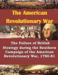 U. S. Army Command and General Staff Col - The Failure of British Strategy During the Southern Campaign of the American Revolutionary War, 1780-81, Häftad