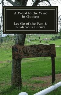 bokomslag A Word to the Wise in Quotes: Let Go of the Past & Grab Your Future