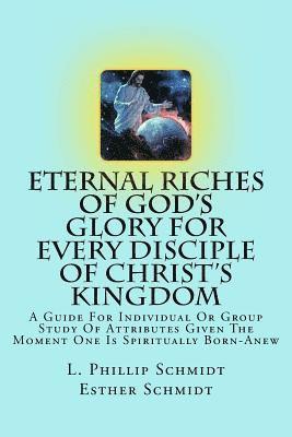 Eternal Riches of God's Glory for Every Disciple of Christ's Kingdom: A Guide for Individual or Group Study of Attributes Given the Moment One Is Spir