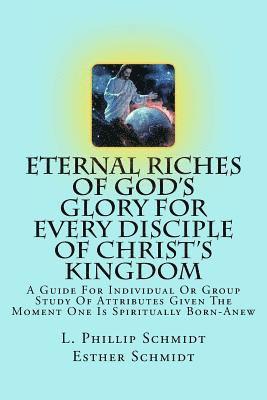 Eternal Riches of God's Glory for Every Disciple of Christ's Kingdom: A Guide for Individual or Group Study of Attributes Given the Moment One Is Spir 1