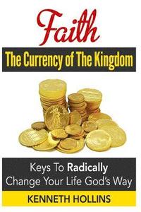 bokomslag Faith: The Currency of the Kingdom: Keys to Radically Change Your Life, God's Way