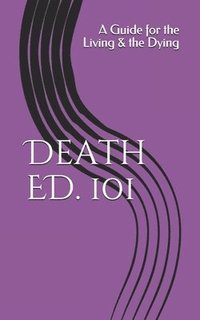 bokomslag Death ED. 101: A Guide for the Living & the Dying