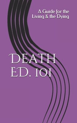 bokomslag Death ED. 101: A Guide for the Living & the Dying