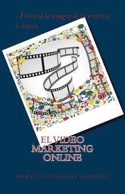 Marcos Socorro Navarro - El Video Marketing Online: Potencia la imagen de tu Empresa o Marca, Häftad