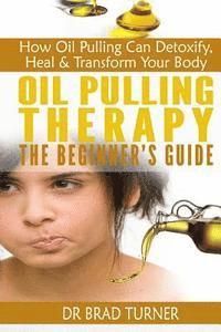 bokomslag Oil Pulling Therapy The Beginner's Guide: How Oil Pulling Can Detoxify, Heal & Transform Your Body