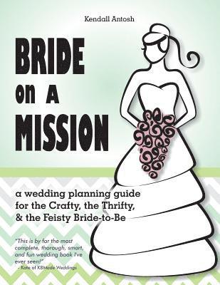 Bride on a Mission: A Wedding Planning Guide for the Crafty, the Thrifty, & the Feisty Bride-To-Be 1