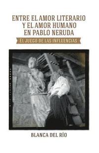bokomslag Entre el amor literario y el amor humano en Pablo Neruda: El juego de las influencias