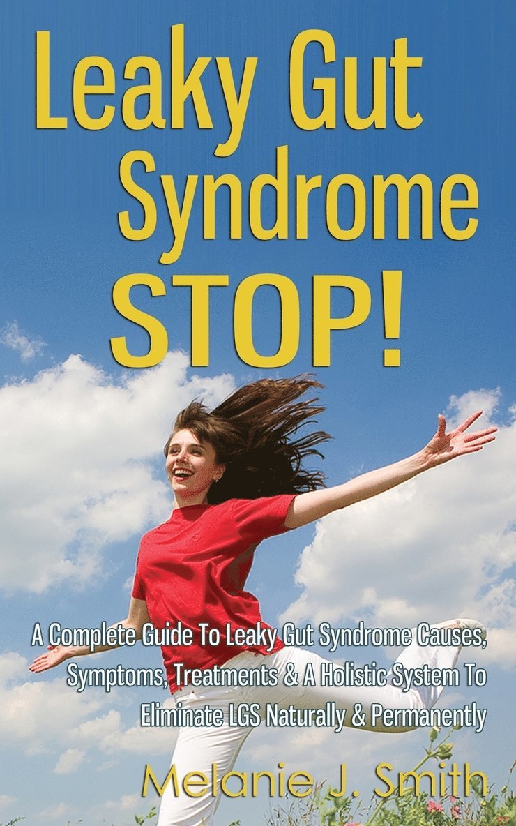 Leaky Gut Syndrome STOP! - A Complete Guide To Leaky Gut Syndrome Causes, Symptoms, Treatments & A Holistic System To Eliminate LGS Naturally & Permanently 1