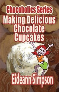 bokomslag Chocoholics Series - Making Delicious Chocolate Cupcakes