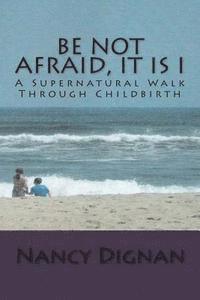 bokomslag Be Not Afraid, It is I: A Supernatural Walk Through Childbirth