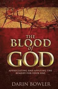 The Blood of God: Appreciating and Applying the Remedy for Your Sins