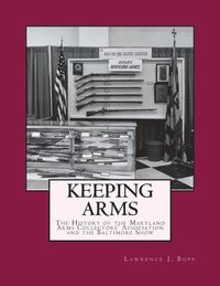 bokomslag Keeping Arms: The History of the Maryland Arms Collectors Association and the Baltimore Show