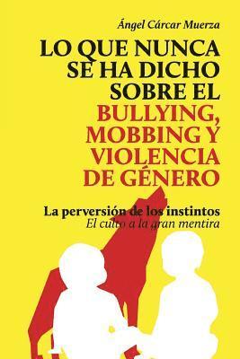 Lo que nunca se ha dicho sobre el Bullying, el Mobbing y la Violencia de Genero: La perversión de los instintos - El culto a la gran mentira 1