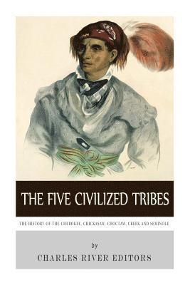 The Five Civilized Tribes: The History of the Cherokee, Chickasaw, Choctaw, Creek, and Seminole 1