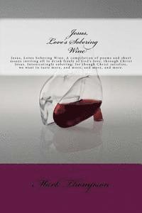 bokomslag Jesus, Love's Sobering Wine: Jesus, Loves Sobering Wine: A compilation of poems and short essays inviting all to drink freely of God's love, throug